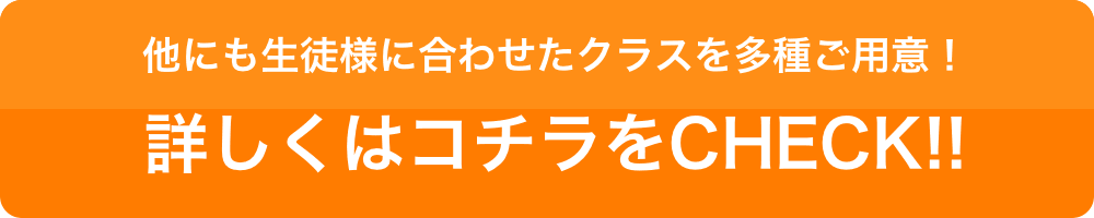 他にも生徒様に合わせたクラスを多種ご用意！詳しくはコチラをCHECK!!